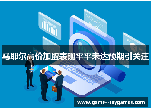 马耶尔高价加盟表现平平未达预期引关注