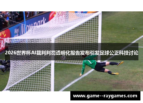 2026世界杯AI裁判判罚透明化报告发布引发足球公正科技讨论