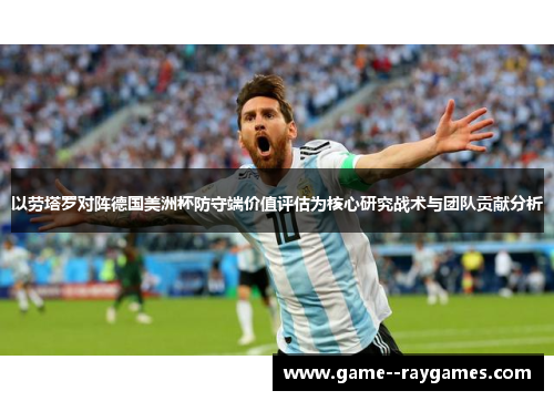 以劳塔罗对阵德国美洲杯防守端价值评估为核心研究战术与团队贡献分析