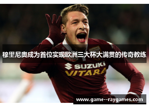 穆里尼奥成为首位实现欧洲三大杯大满贯的传奇教练